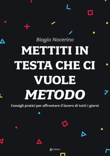 Mettiti in testa che ci vuole metodo - Consigli pratici per affrontare il lavoro di tutti i giorni