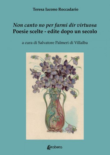 Non canto no per farmi dir virtuosa - Poesie scelte. Edite dopo un secolo