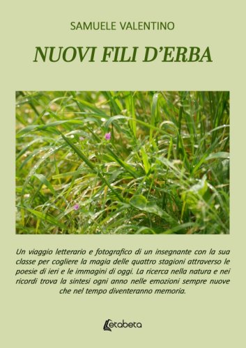 Nuovi fili d’erba - Un viaggio letterario e fotografico di un insegnante con la sua classe per cogliere la magia delle quattro stagioni attraverso le poesie di ieri e le immagini di oggi. La ricerca nella natura e nei ricordi trova la sintesi ogni anno nelle emozioni sempre 