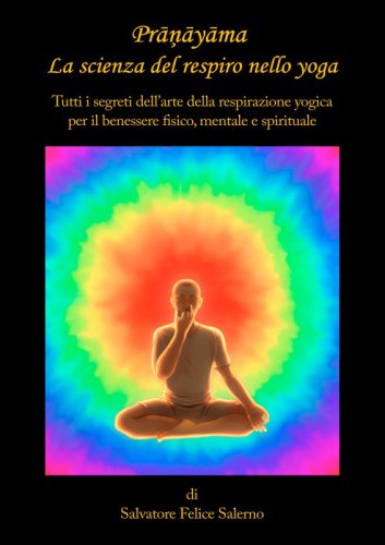Prāņāyāma. La scienza del respiro nello yoga - Tutti i segreti dell&rsquo;arte della respirazione yogica per il benessere fisico, mentale e spirituale