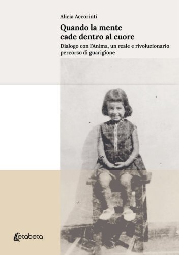 Quando la mente cade dentro al cuore - Dialogo con l'Anima, un reale e rivoluzionario percorso di guarigione
