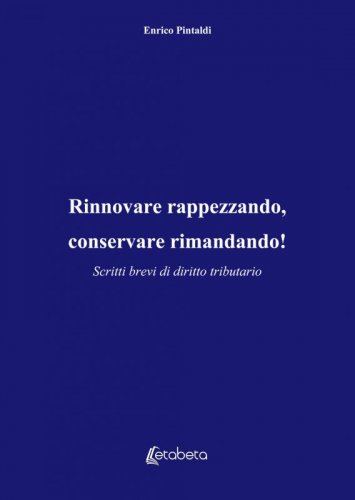 Rinnovare rappezzando, conservare rimandando! - Scritti brevi di diritto tributario