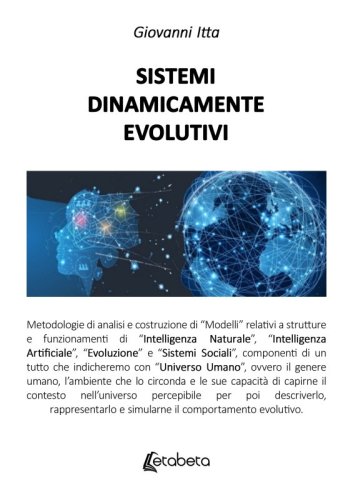Sistemi dinamicamente evolutivi - Metodologie di analisi e costruzione di “Modelli” relativi a strutture e funzionamenti di “Intelligenza Naturale”, “Intelligenza Artificiale”, “Evoluzione” e “Sistemi Sociali”, componenti di un tutto che indicheremo con “Universo Umano”, ovvero il genere 