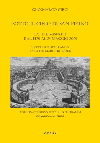 Sotto il cielo di San Pietro - Fatti e misfatti dal 1478 al 25 maggio 2025 (5 secoli, 9 lustri, 1 anno, 4 mesi e 25 giorni di storie)