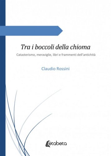 Tra i boccoli della chioma - Catasterismo, meraviglie, libri e frammenti dell’antichità