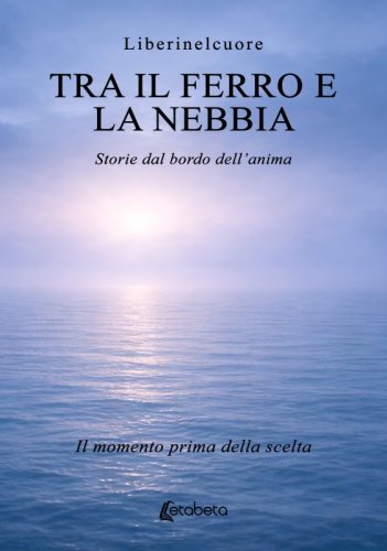 Tra il ferro e la nebbia - Storie dal bordo dell&rsquo;anima. Il momento prima della scelta