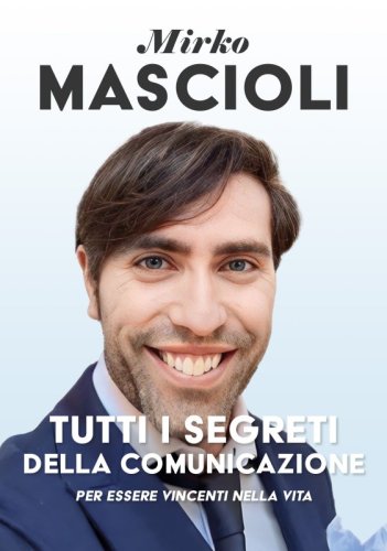 Tutti i segreti della comunicazione - per essere vincenti nella vita