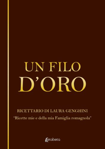 Un filo d’oro - Ricettario di Laura Genghini “Ricette mie e della mia Famiglia romagnola”