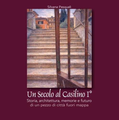 Un Secolo al Casilino I&deg; - Storia, architettura, memorie e futuro di un pezzo di citt&agrave; fuori mappa