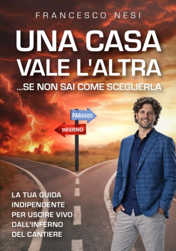 Una casa vale l'altra ...se non sai come sceglierla - La tua guida indipendente per uscire vivo dall'inferno del cantiere