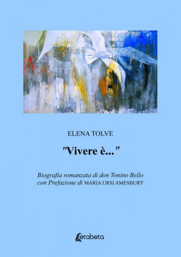 “Vivere è…” - Biografia romanzata di don Tonino Bello con Prefazione di Maria Ursi Amesbury