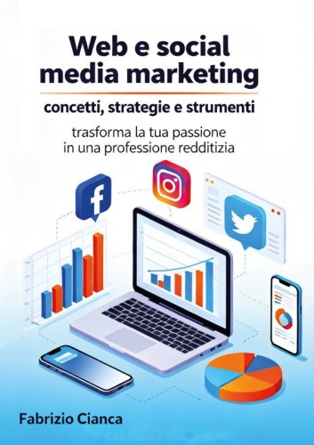 Web e social media marketing: concetti, strategie e strumenti - trasforma la tua passione in una professione redditizia