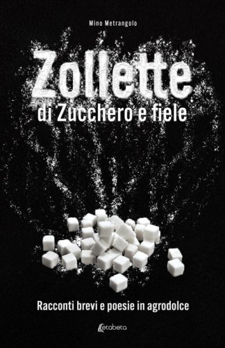 Zollette di zucchero e fiele - Racconti brevi e poesie in agrodolce